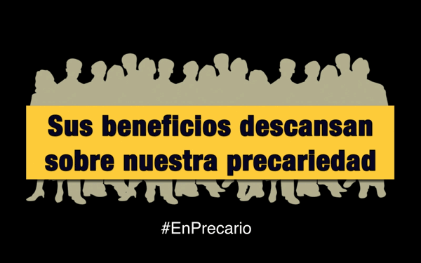 sus beneficios descansan sobre nuestra precariedad