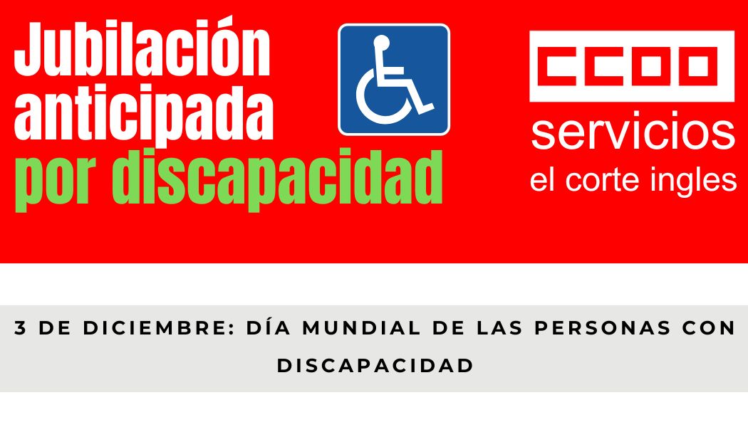 3 DE DICIEMBRE DIA MUNDIAL DE LAS PERSONAS CON DISCAPACIDAD CCOO ECI JUBILACIÓN ANTICIPADA POR DISCAPACIDAD