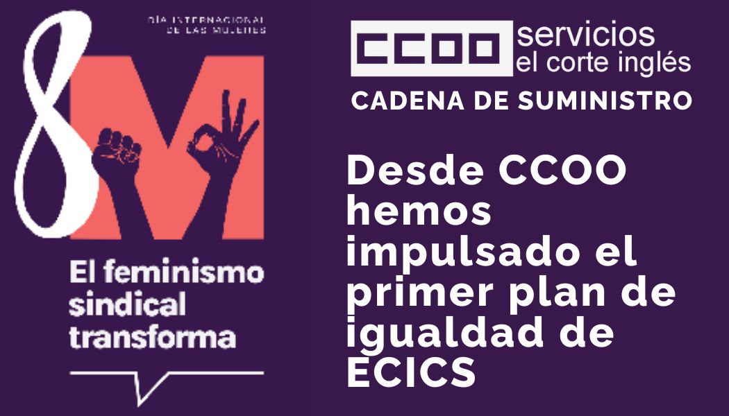 CCOO ECICS CADENA DE SUMINISTRO 8M DIA INTERNACIONAL DE LA MUJER QUEREMOS LAS MISMAS OPORTUNIDADES DE PROMOCIÓN HEMOS IMPULSADO EL I PLAN DE IGUALDAD